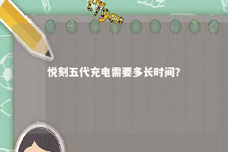 悦刻五代充电需要多长时间？ 